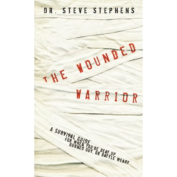 The Wounded Warrior: A Survival Guide for When You're Beat Up, Burned Out, or Battle Weary (Paperback) by Dr. Steve Stephens