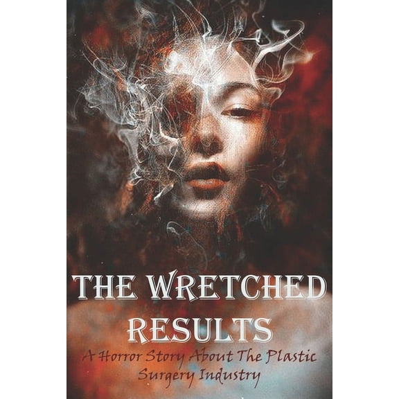 The Wretched Results A Horror Story About The Plastic Surgery Industry (Paperback)