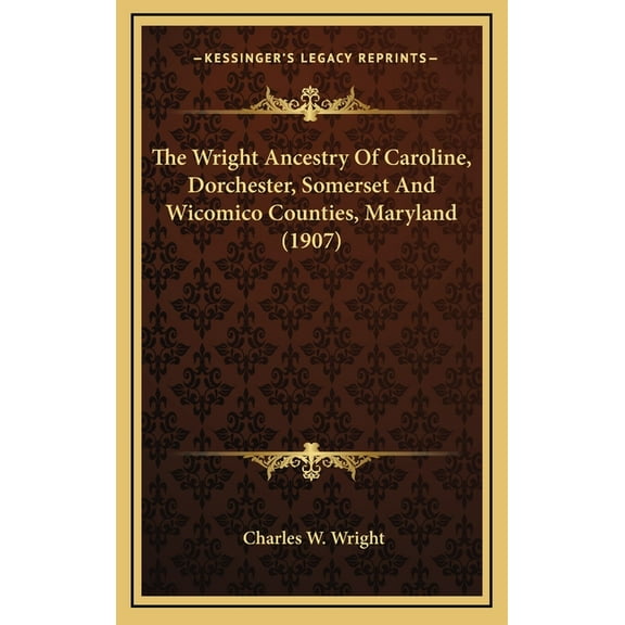 The Wright Ancestry Of Caroline, Dorchester, Somerset And Wicomico Counties, Maryland (1907) (Hardcover)