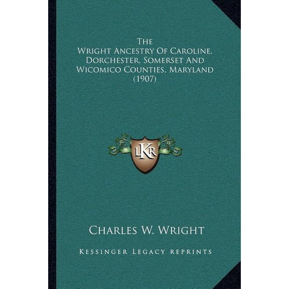 The Wright Ancestry Of Caroline, Dorchester, Somerset And Wicomico Counties, Maryland 1907 Paperback 1166034801 9781166034801 Charles W. Wright
