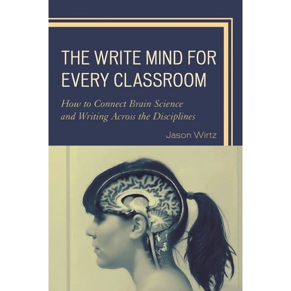 The Write Mind for Every Classroom: How to Connect Brain Science and Writing Across the Disciplines, (Paperback)