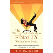 The Writing Coach's Guide to Finally Writing Your Book! How to Stop Making Excuses and Write That Book Even If You Are, Paperback