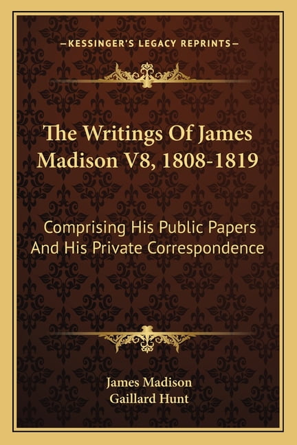 The Writings Of James Madison V8, 1808-1819 : Comprising His Public ...