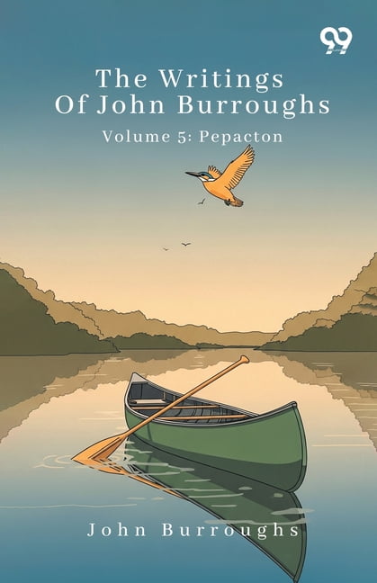 The Writings Of John Burroughs Volume 5: Pepacton, (Paperback)