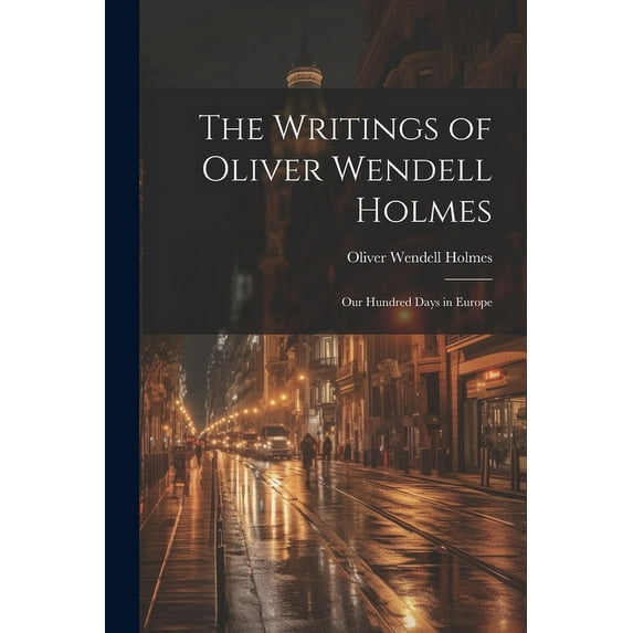 The Writings of Oliver Wendell Holmes : Our Hundred Days in Europe (Paperback)