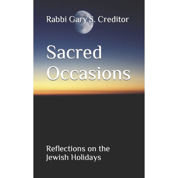 The Writings of Rabbi Gary Creditor: Sacred Occasions : Reflections on the Jewish Holidays (Paperback)
