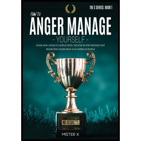 The X Serie$: How to Anger Manage Yourself : Chase Away Anger in 3 Simple Steps. The Step-by-step Method that Eradicates Anger from 43.219 American People (Series #1A) (Paperback)