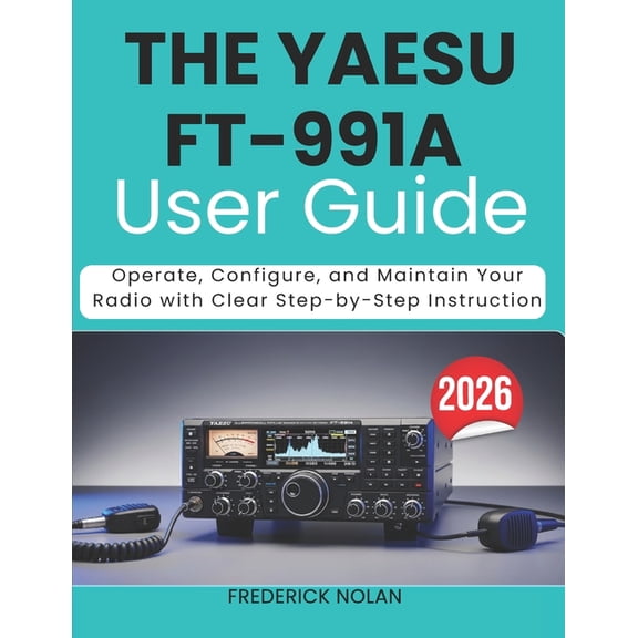 The Yaesu Ft-991a User Guide 2026: Operate, Configure, and Maintain Your Radio with Clear Step-by-Step Instruction, (Paperback)