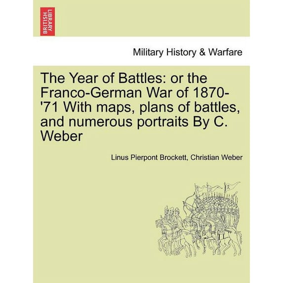 The Year of Battles : Or the Franco-German War of 1870-'71 with Maps, Plans of Battles, and Numerous Portraits by C. Weber (Paperback)