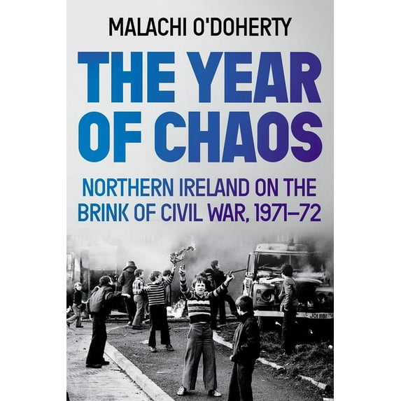 The Year of Chaos : Northern Ireland on the Brink of Civil War, 1971-72 (Hardcover)