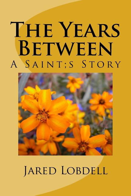 The Years Between: A Saint;s Story Paperback 1548651958 9781548651954 Jared Lobdell