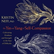 The Yin and Yang of Self-Compassion Cultivating Kindness and Strength in the Face of Difficulty CD-Audio