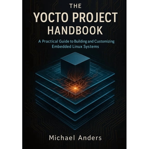 The Yocto Project Handbook: A Practical Guide to Building and Customizing Embedded Linux Systems, (Paperback)