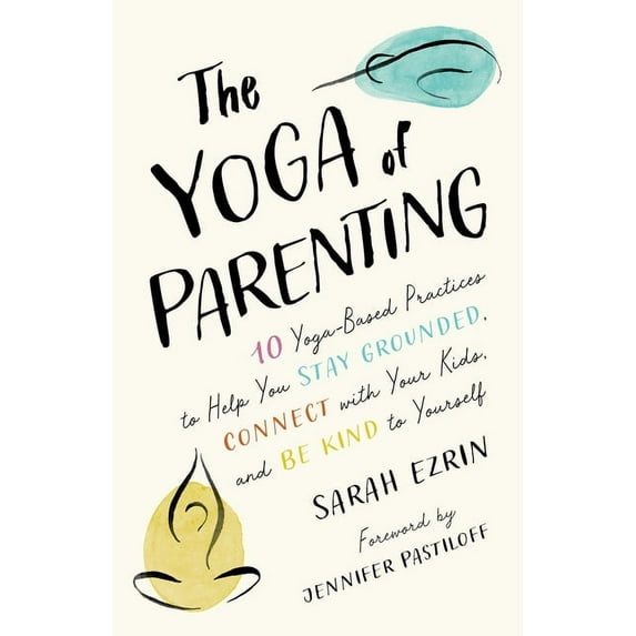 The Yoga of Parenting : Ten Yoga-Based Practices to Help You Stay Grounded, Connect with Your Kids, and Be Kind to Yourself (Paperback)