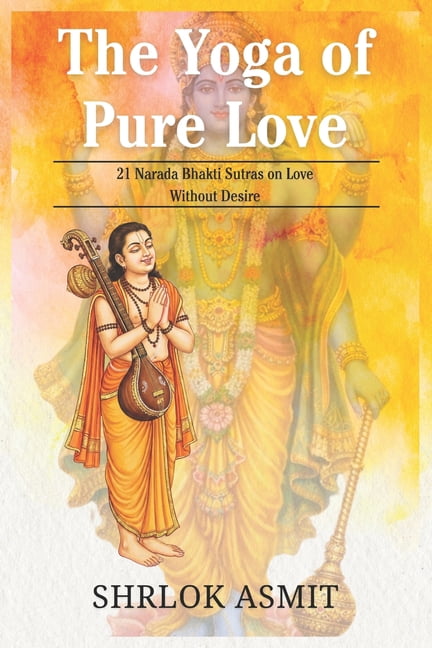 Essentials of Bhakti Yoga The Yoga of Pure Love: 21 Narada Bhakti Sutras on Love Without Desire, Book 1, (Paperback)