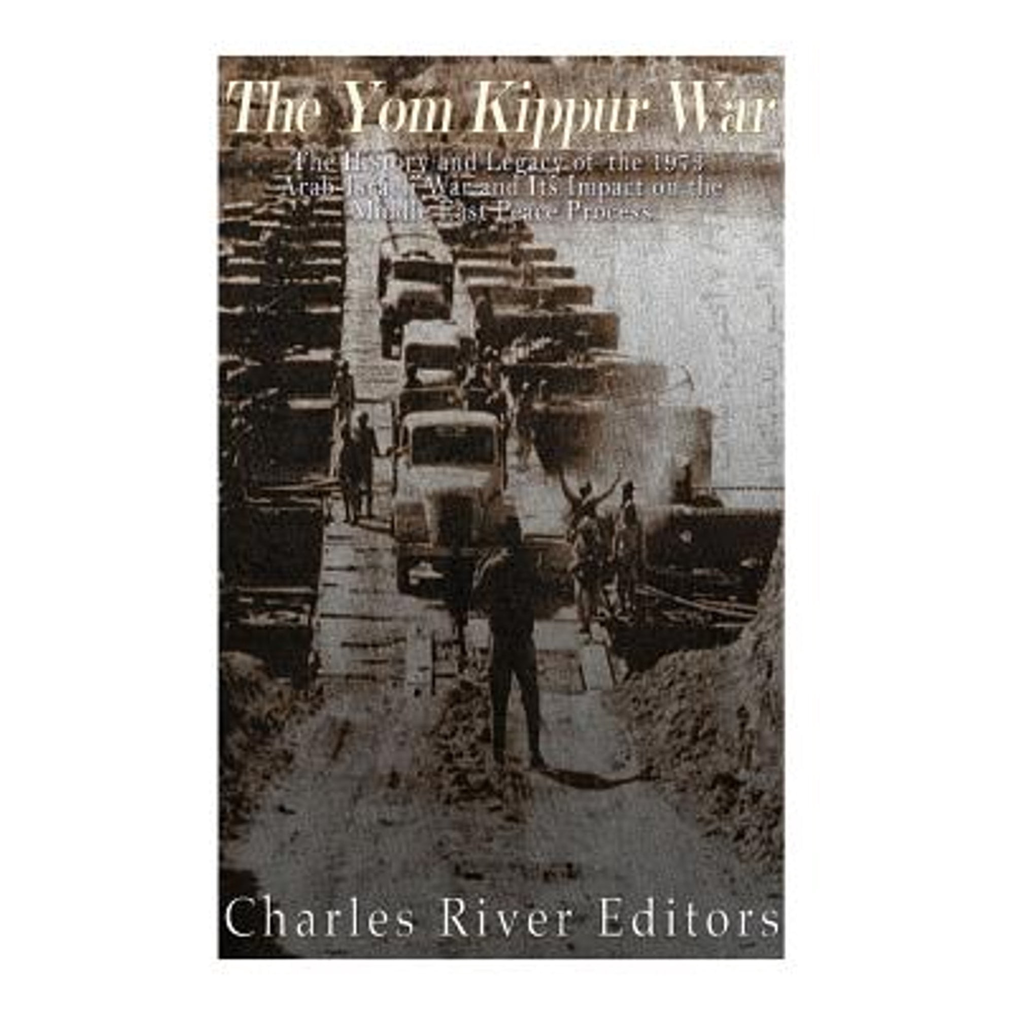 The Yom Kippur War: The History and Legacy of the 1973 Arab-Israeli War and Its Impact on the Middle (Paperback) by Charles River