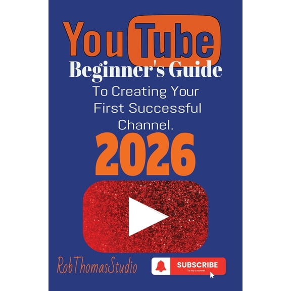 The YouTube Beginner's Guide 2026: A Practical Beginner's Guide to Launching Your First YouTube Channel and Re, (Paperback)