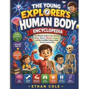 The Young Explorer's Human Body Encyclopedia The Ultimate Guide to Your Amazing Brain, Bones, Muscles, Organs, and the , Paperback