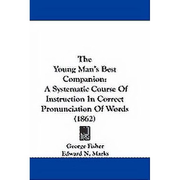 The Young Man's Best Companion : A Systematic Course Of Instruction In Correct Pronunciation Of Words (1862) (Hardcover)