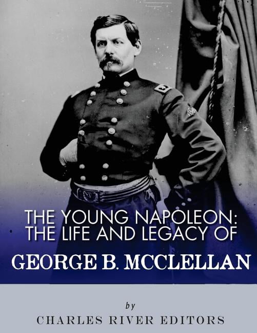 The Young Napoleon : The Life and Legacy of George B. McClellan (Paperback)