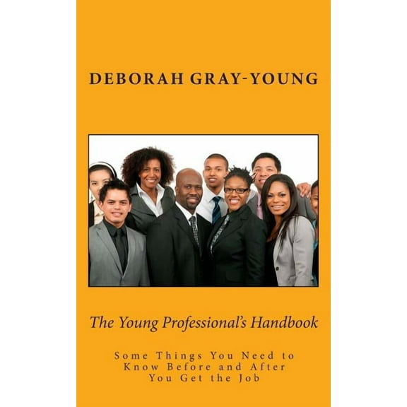 The Young Professionals Handbook: Some Things You Need to Know Before and After You Get the Job Paperback Deborah Gray-Young