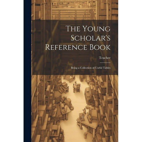 The Young Scholar's Reference Book: Being a Collection of Useful Tables, (Paperback)