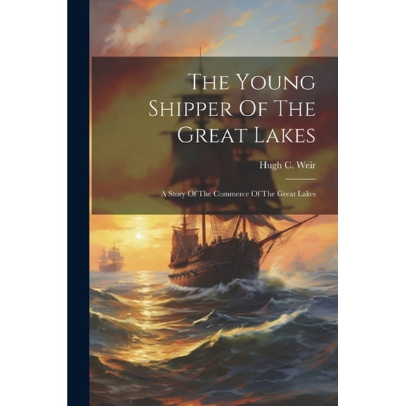 The Young Shipper Of The Great Lakes: A Story Of The Commerce Of The Great Lakes, (Paperback)