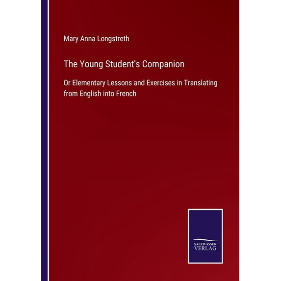 The Young Student's Companion: Or Elementary Lessons and Exercises in Translating from English into French, (Paperback)