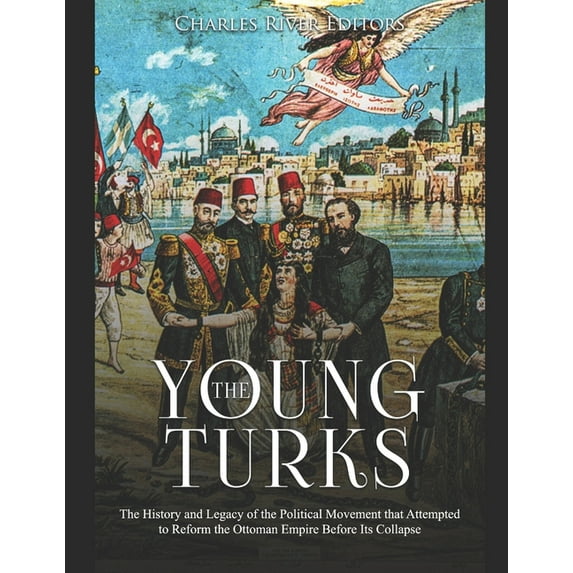 The Young Turks: The History and Legacy of the Political Movement that Attempted to Reform the (Paperback) by Charles River