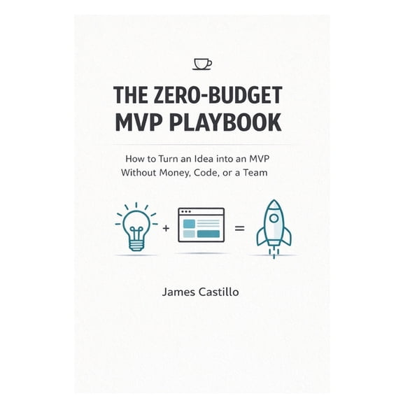 The Zero-Budget MVP Playbook: How to Launch, Test, and Earn Your First Dollars Without Funding, a Team, or Code, (Paperback)