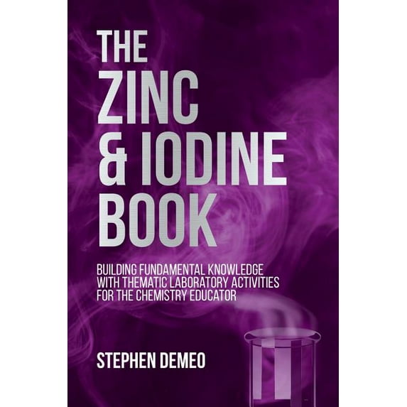 The Zinc and Iodine Book: Building Fundamental Knowledge with Thematic Laboratory Activities for the Chemistry Educator, (Paperback)