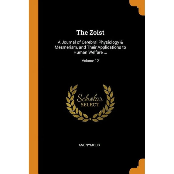 The Zoist : A Journal of Cerebral Physiology & Mesmerism, and Their Applications to Human Welfare ...; Volume 12 (Paperback)