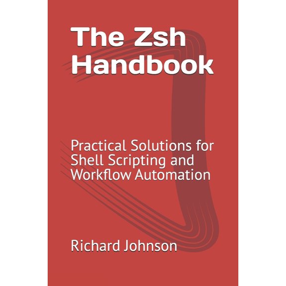 The Zsh Handbook: Practical Solutions for Shell Scripting and Workflow Automation, (Paperback)