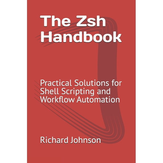 The Zsh Handbook: Practical Solutions for Shell Scripting and Workflow Automation, (Paperback)
