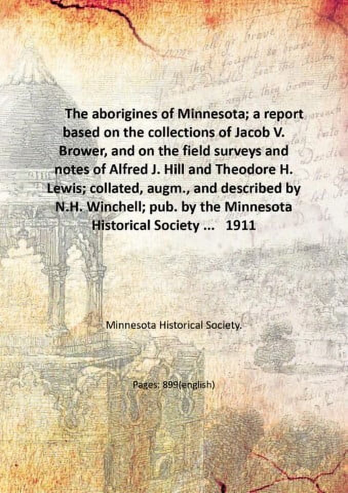 The aborigines of Minnesota; a report based on the collections of Jacob V. Brower, and on the field surveys and notes of Alfred J. Hill and Theodore H. Lewis; collated, augm., and