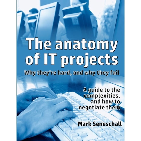 The anatomy of IT projects: why they're hard, and why they fail, (Paperback)