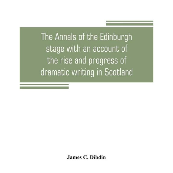 The annals of the Edinburgh stage with an account of the rise and progress of dramatic writing in Scotland, (Paperback)