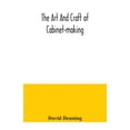 thumbnail image 1 of The art and craft of cabinet-making, a practical handbook to the construction of cabinet furniture, the use of tools, fo, (Paperback), 1 of 1