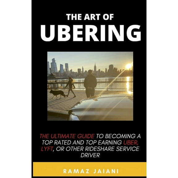 The art of Ubering: Ultimate Guide to becoming a top rated and top earning Uber, Lyft, or other rideshare service driver