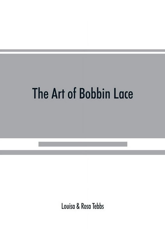 The art of bobbin lace : a practical text book of workmanship in antique and modern lace including Genoese, point de flandre Bruges guipure, duchesse, Honiton, "raised" Honiton, appliqu, and Bruxelles: also how to clean and repair valuable lace, etc. (Paperback)
