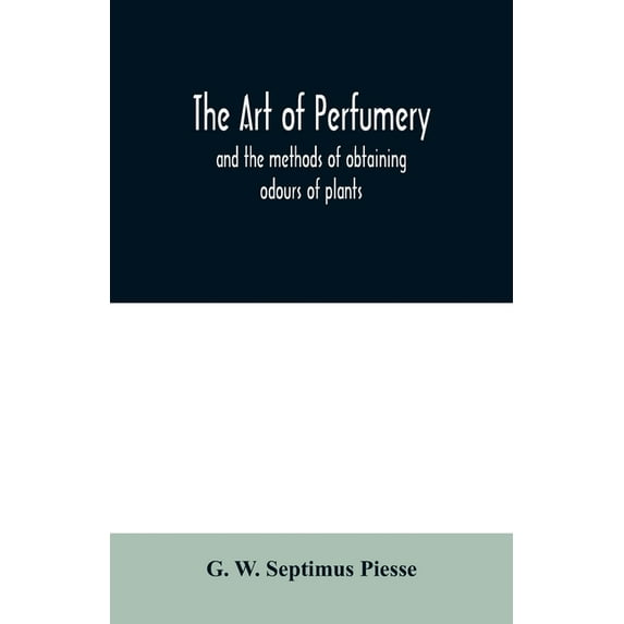 The art of perfumery: and the methods of obtaining odours of plants; with instructions for the manufacture of Perfumes f, (Paperback)