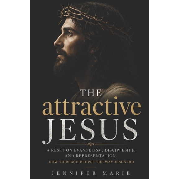 The attractive Jesus: Why People Aren't Rejecting Jesus - They're Rejecting How We Represent Him, (Paperback)
