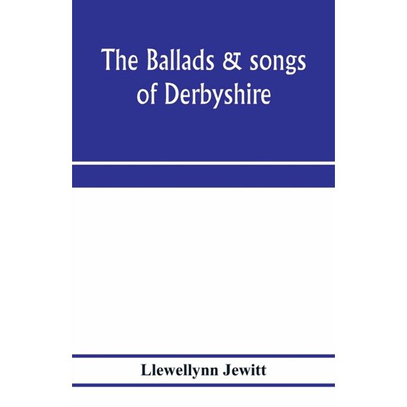 The ballads & songs of Derbyshire. With illustrative notes, and examples of the original music, etc, (Paperback)
