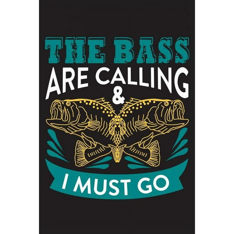The bass are calling & I must go : The Ultimate Fishing Logbook A Fishing  Log and Record Book to Record Data fishing trips and adventures with  details about your catches, rod