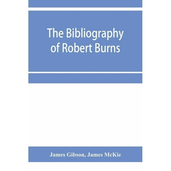 The bibliography of Robert Burns, with biographical and bibliographical notes, and sketches of Burns clubs, monuments an, (Paperback)