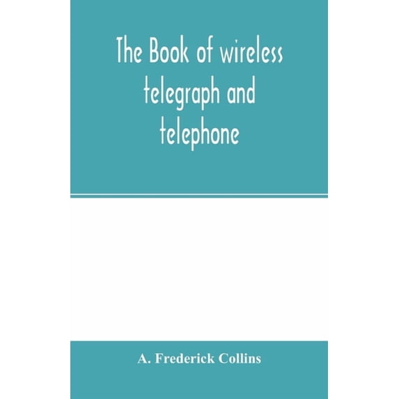 The book of wireless telegraph and telephone: being a clear description of wireless telegraph and telephone sets and how, (Paperback)