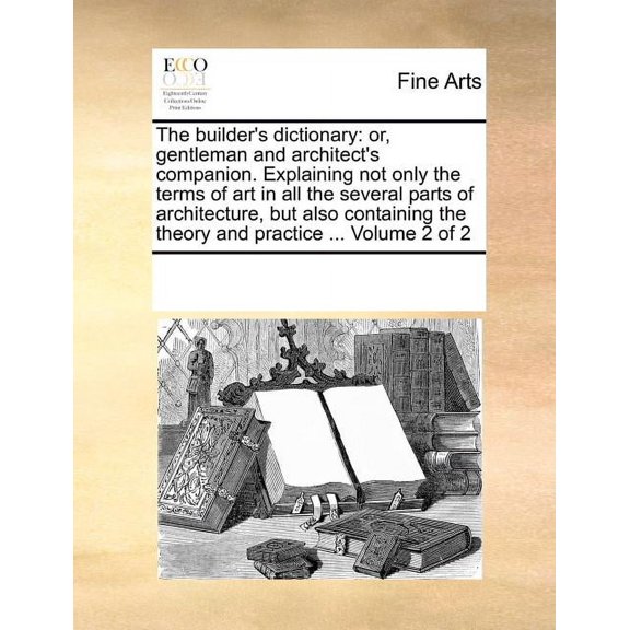 The builder's dictionary: or, gentleman and architect's companion. Explaining not only the terms of art in all the sever, (Paperback)