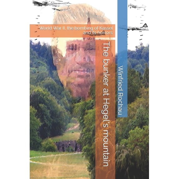 The bunker at Hegel's mountain: World War II, the bombing of Kassel and its horrors, (Paperback)
