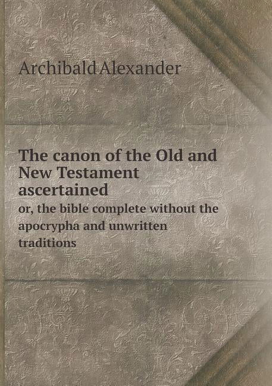 The canon of the Old and New Testament ascertained or, the bible complete without the apocrypha and unwritten traditions (Paperback)