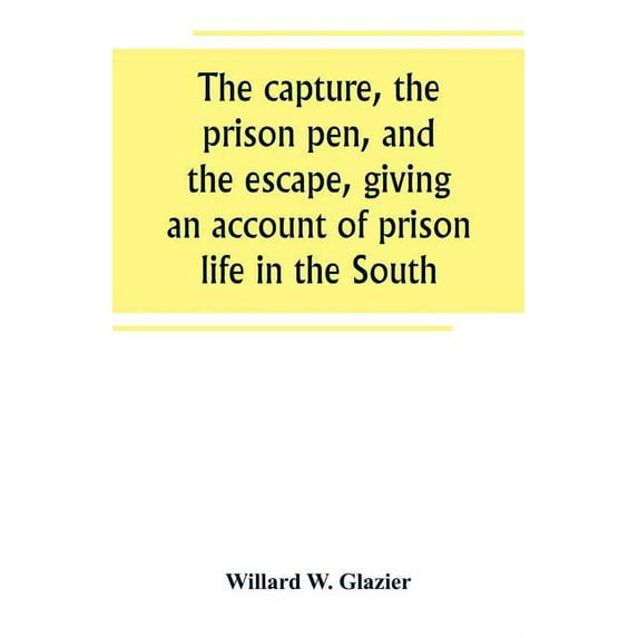 The capture, the prison pen, and the escape, giving an account of prison life in the South, (Paperback)